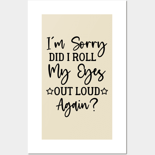 I'm Sorry Did I Roll My Eyes Out Loud Again - Sarcasm Wall Art by Amineharoni